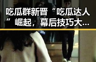吃瓜群新晋“吃瓜达人”崛起，幕后技巧大揭秘