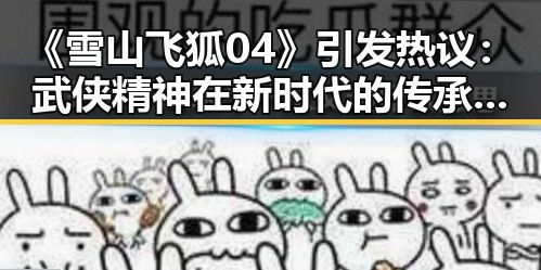 《雪山飞狐04》引发热议:武侠精神在新时代的传承与反思