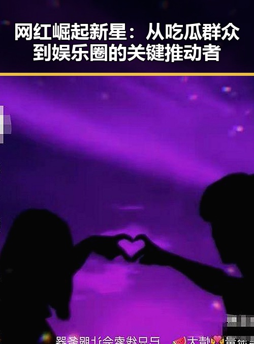 网红崛起新星：从吃瓜群众到娱乐圈的关键推动者