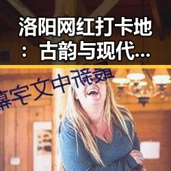 洛阳网红打卡地：古韵与现代融合的住宿奇迹