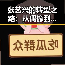 张艺兴的转型之路：从偶像到实力派的蜕变