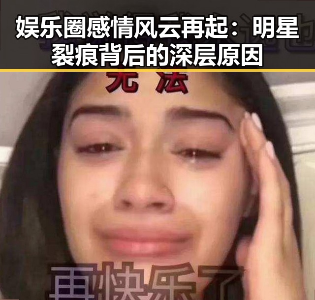 娱乐圈感情风云再起：明星裂痕背后的深层原因