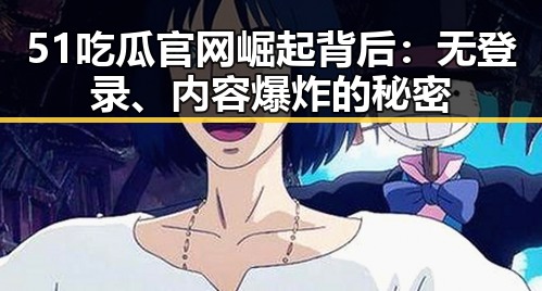 51吃瓜官网崛起背后：无登录、内容爆炸的秘密