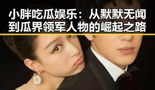 小胖吃瓜娱乐：从默默无闻到瓜界领军人物的崛起之路