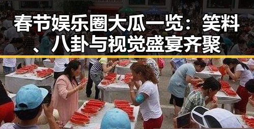 春节娱乐圈大瓜一览：笑料、八卦与视觉盛宴齐聚